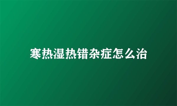 寒热湿热错杂症怎么治