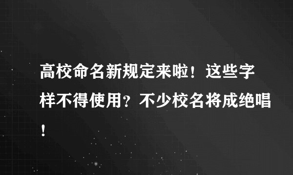 高校命名新规定来啦！这些字样不得使用？不少校名将成绝唱！