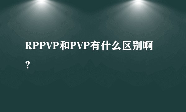 RPPVP和PVP有什么区别啊？