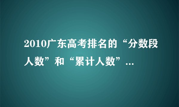 2010广东高考排名的“分数段人数”和“累计人数”是什么意思