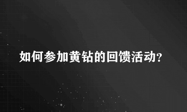 如何参加黄钻的回馈活动？