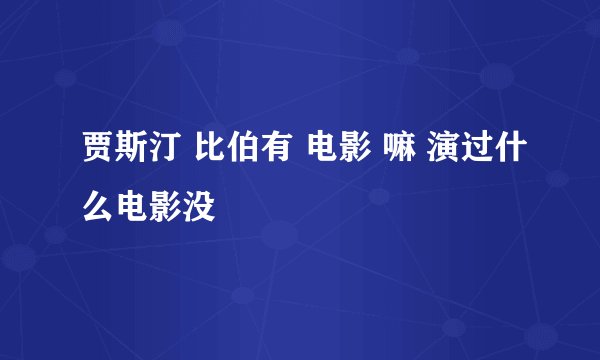 贾斯汀 比伯有 电影 嘛 演过什么电影没