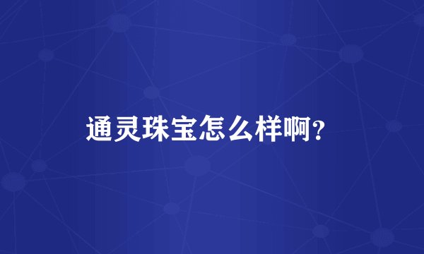 通灵珠宝怎么样啊？
