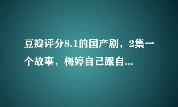 豆瓣评分8.1的国产剧，2集一个故事，梅婷自己跟自己飙戏！