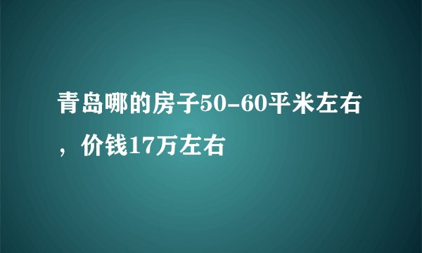 青岛哪的房子50-60平米左右，价钱17万左右