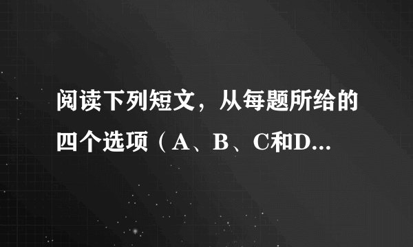 阅读下列短文，从每题所给的四个选项（A、B、C和D）中，选出最佳选项。