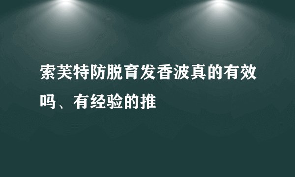 索芙特防脱育发香波真的有效吗、有经验的推