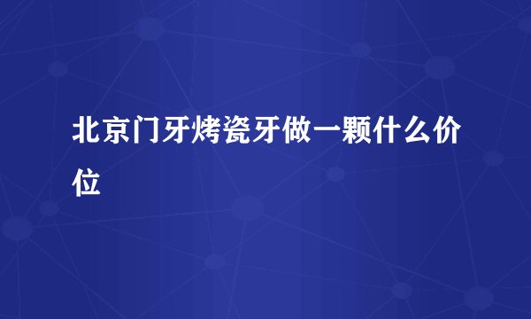 北京门牙烤瓷牙做一颗什么价位