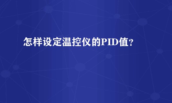 怎样设定温控仪的PID值？