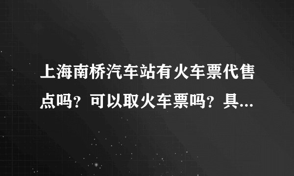 上海南桥汽车站有火车票代售点吗？可以取火车票吗？具体在哪个位置？？？