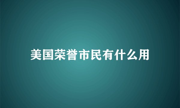 美国荣誉市民有什么用