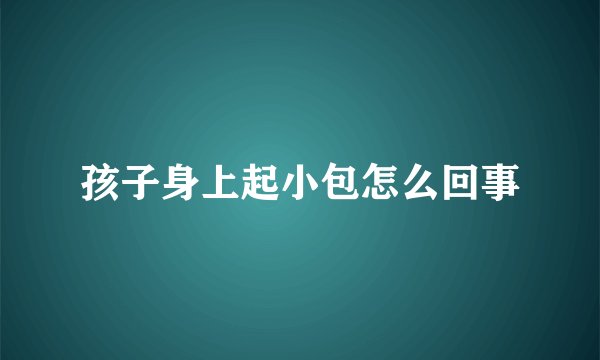 孩子身上起小包怎么回事