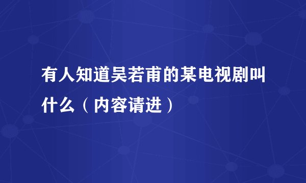 有人知道吴若甫的某电视剧叫什么（内容请进）