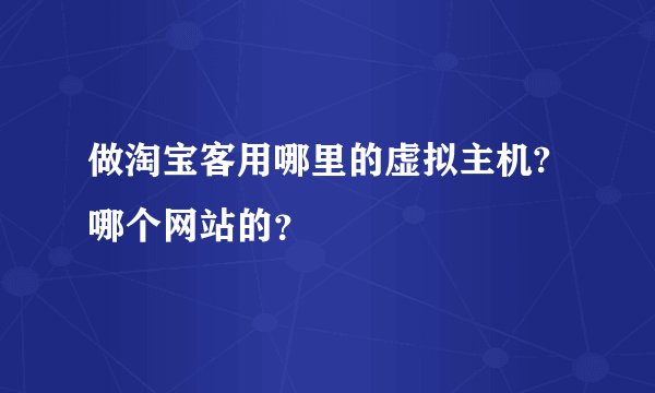 做淘宝客用哪里的虚拟主机?哪个网站的？