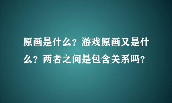 原画是什么？游戏原画又是什么？两者之间是包含关系吗？