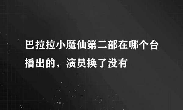 巴拉拉小魔仙第二部在哪个台播出的，演员换了没有