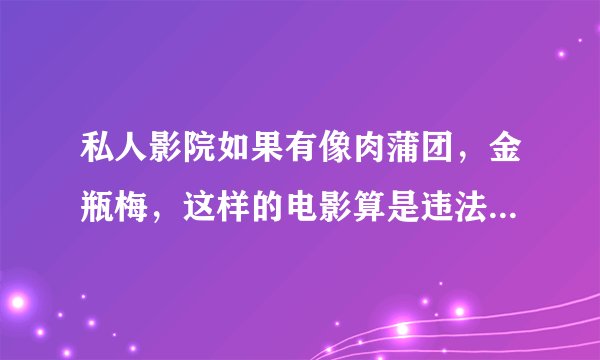 私人影院如果有像肉蒲团，金瓶梅，这样的电影算是违法播放黄色电影吗，可以打110举报他们吗