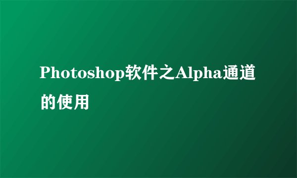 Photoshop软件之Alpha通道的使用