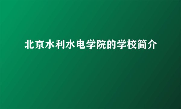 北京水利水电学院的学校简介