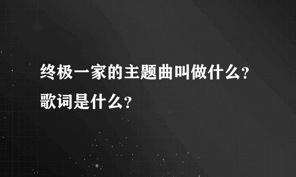 终极一家的主题曲叫做什么？歌词是什么？