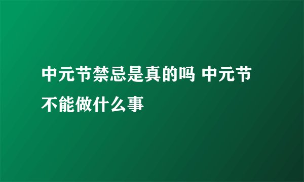 中元节禁忌是真的吗 中元节不能做什么事