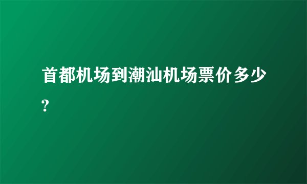 首都机场到潮汕机场票价多少?