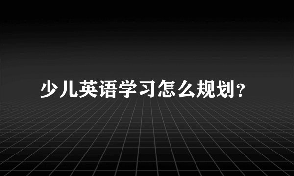 少儿英语学习怎么规划？