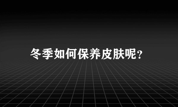 冬季如何保养皮肤呢？