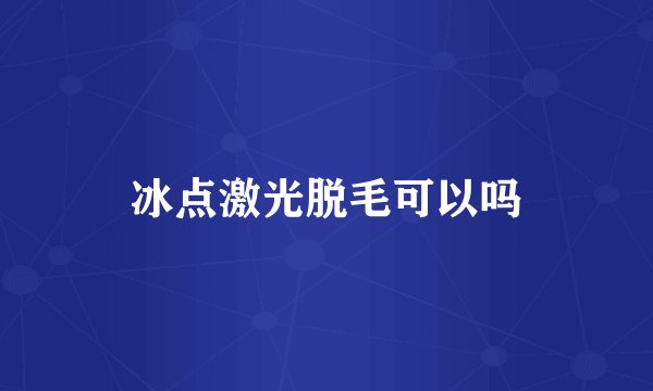 冰点激光脱毛可以吗