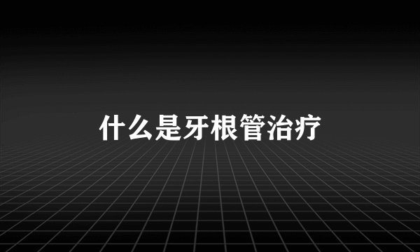 什么是牙根管治疗