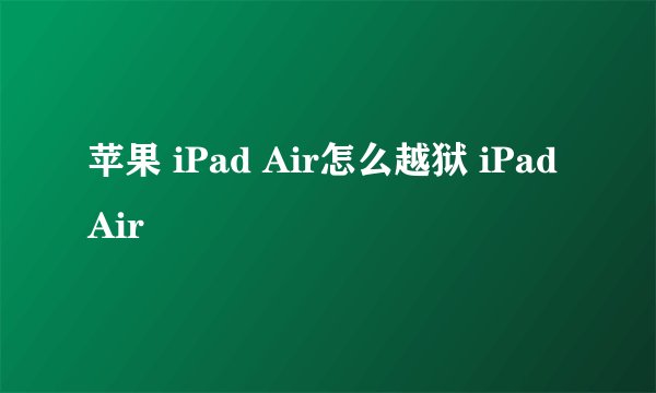 苹果 iPad Air怎么越狱 iPad Air