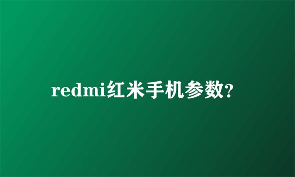 redmi红米手机参数？