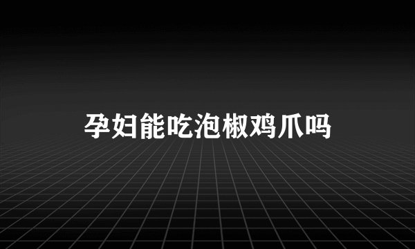 孕妇能吃泡椒鸡爪吗