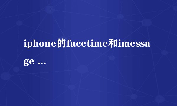 iphone的facetime和imessage 一直显示“正在等待激活”