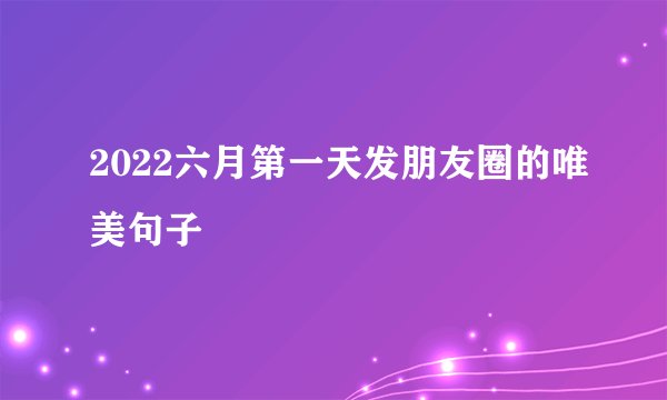 2022六月第一天发朋友圈的唯美句子