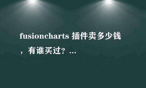 fusioncharts 插件卖多少钱,有谁买过?售后服务如何?这个是按时间段收费还是一次性收费?