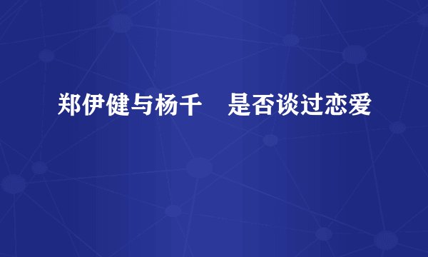 郑伊健与杨千嬅是否谈过恋爱