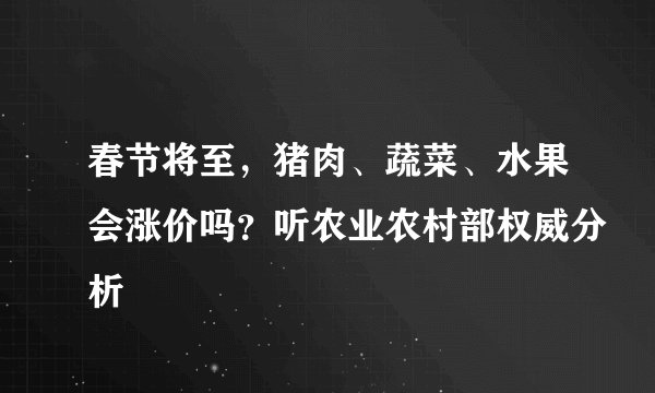 春节将至，猪肉、蔬菜、水果会涨价吗？听农业农村部权威分析