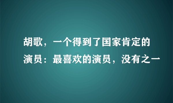 胡歌，一个得到了国家肯定的演员：最喜欢的演员，没有之一