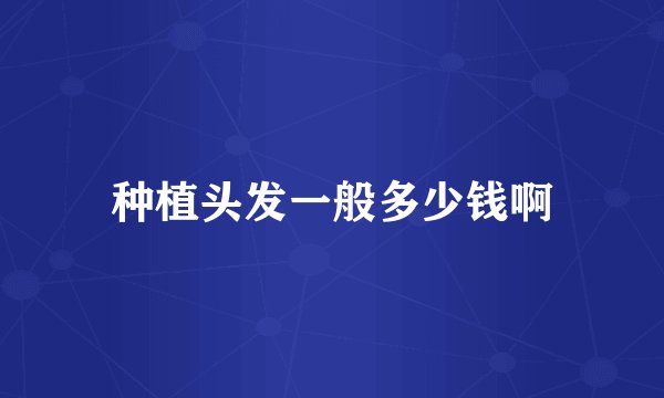 种植头发一般多少钱啊