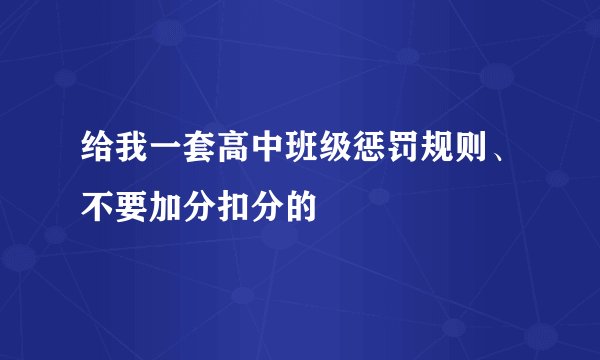给我一套高中班级惩罚规则、不要加分扣分的