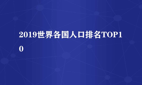 2019世界各国人口排名TOP10