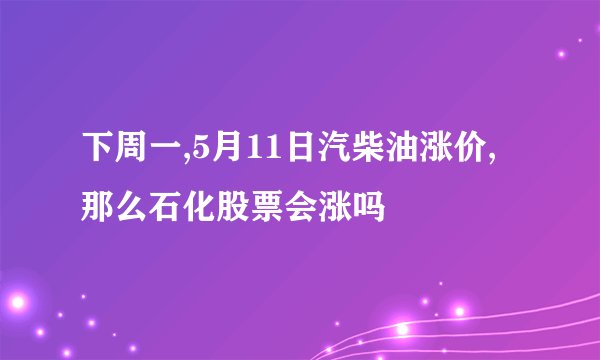 下周一,5月11日汽柴油涨价,那么石化股票会涨吗