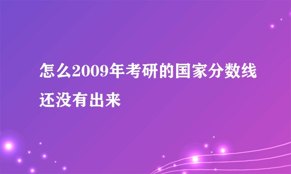 怎么2009年考研的国家分数线还没有出来