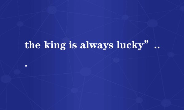 the king is always lucky”怎么翻译