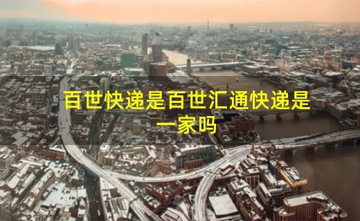 百世快递是百世汇通快递是一家吗