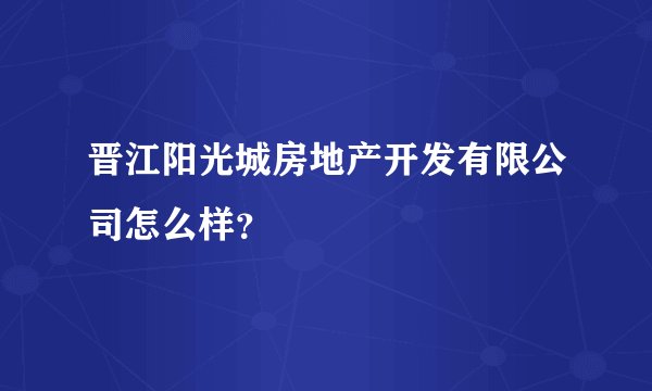 晋江阳光城房地产开发有限公司怎么样？