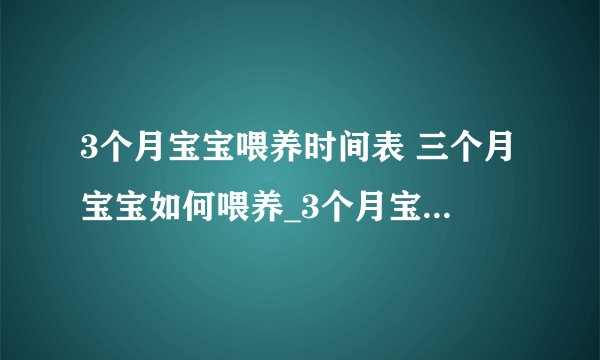 3个月宝宝喂养时间表 三个月宝宝如何喂养_3个月宝宝喂养的时间是什么时候