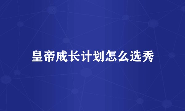 皇帝成长计划怎么选秀