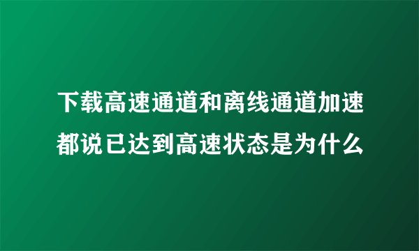 下载高速通道和离线通道加速都说已达到高速状态是为什么